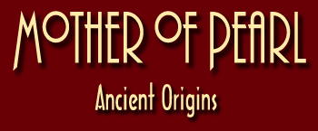 The shiny mother of pearl has inspired man since early civilizations. Mother of pearl artifacts were found in Mesopotamia, dating back to the early Sumerians.